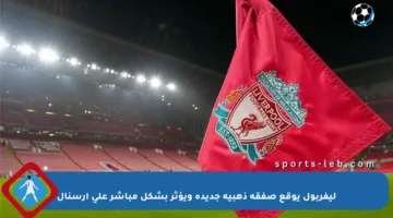 ليفربول يوقع صفقة ذهبية جديدة ويؤثر بشكل مباشر على آرسنال